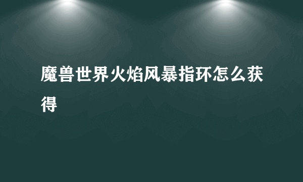 魔兽世界火焰风暴指环怎么获得