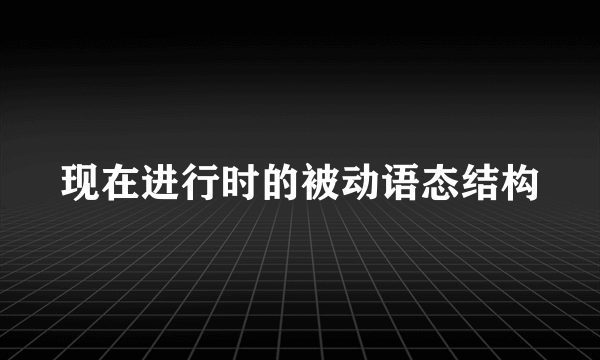 现在进行时的被动语态结构