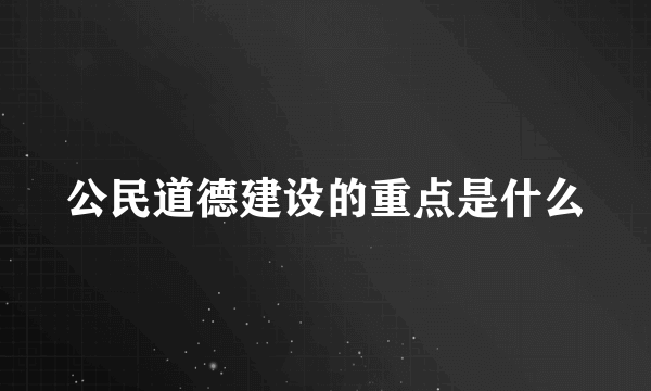 公民道德建设的重点是什么