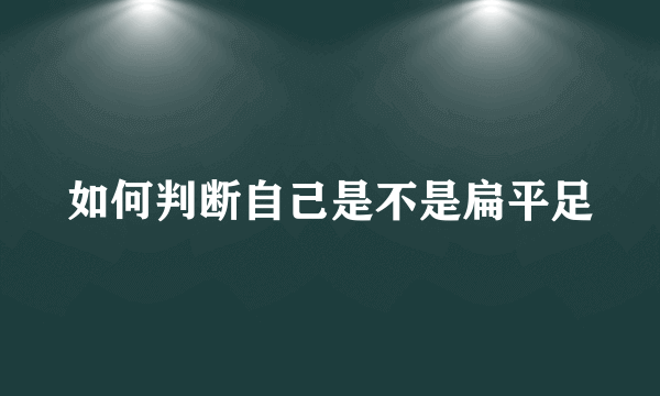 如何判断自己是不是扁平足