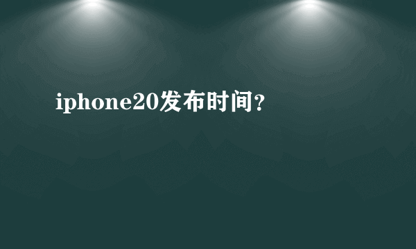 iphone20发布时间？