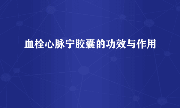 血栓心脉宁胶囊的功效与作用