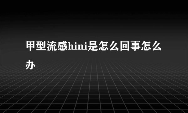 甲型流感hini是怎么回事怎么办