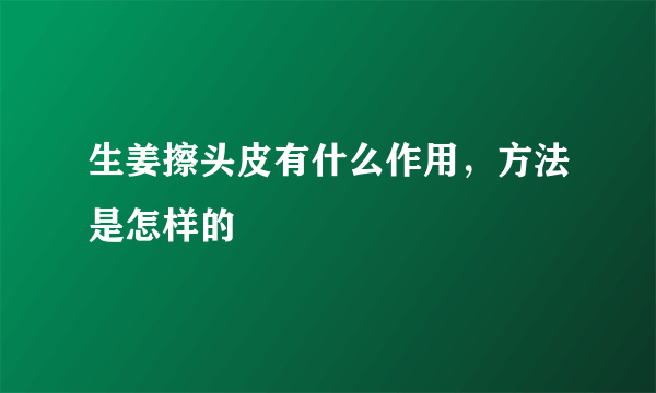 生姜擦头皮有什么作用，方法是怎样的