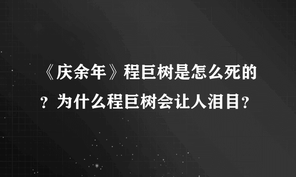 《庆余年》程巨树是怎么死的？为什么程巨树会让人泪目？