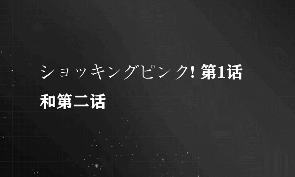 ショッキングピンク! 第1话 和第二话