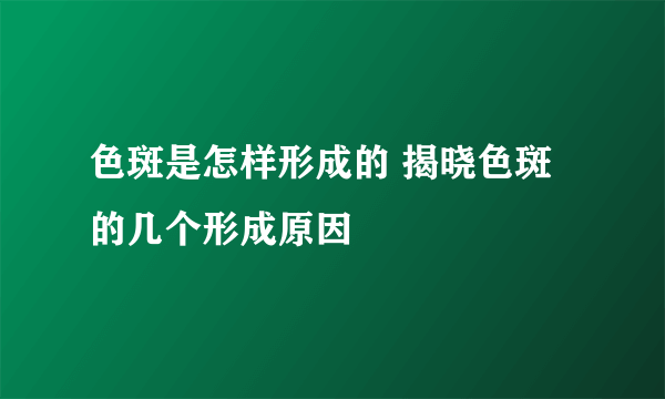 色斑是怎样形成的 揭晓色斑的几个形成原因