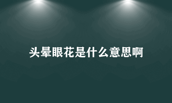 头晕眼花是什么意思啊