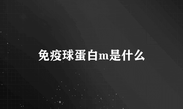 免疫球蛋白m是什么