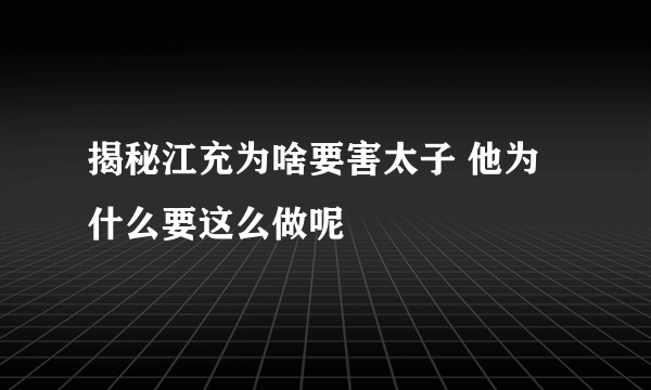 揭秘江充为啥要害太子 他为什么要这么做呢