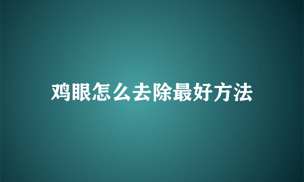 鸡眼怎么去除最好方法