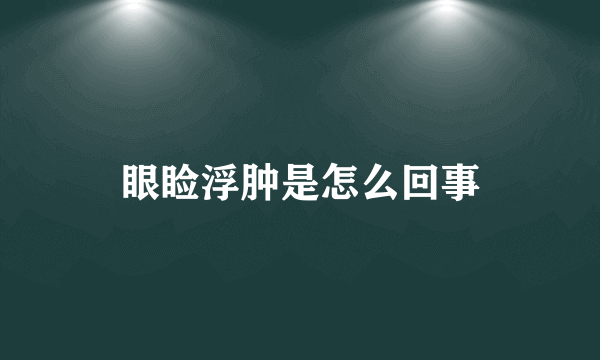 眼睑浮肿是怎么回事