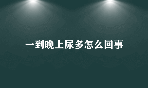 一到晚上尿多怎么回事