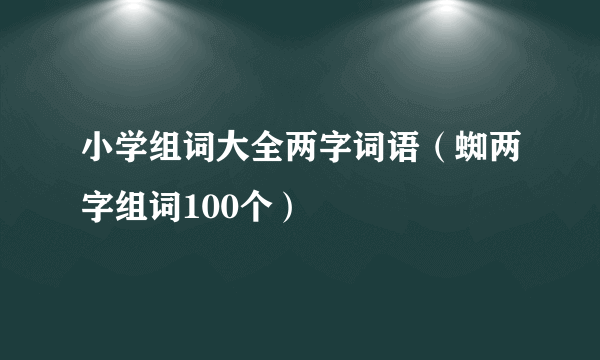 小学组词大全两字词语（蜘两字组词100个）