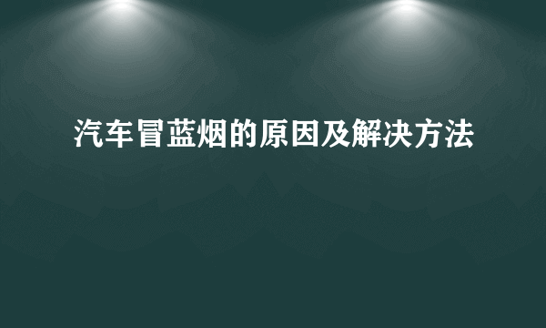 汽车冒蓝烟的原因及解决方法