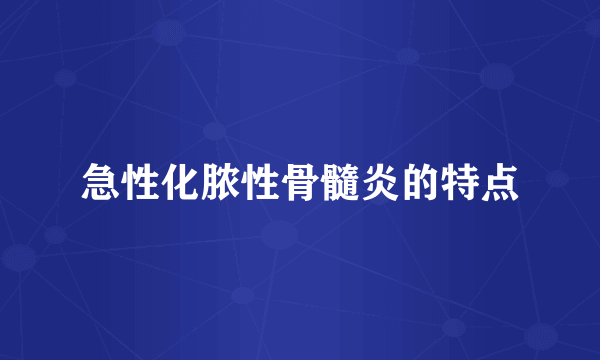 急性化脓性骨髓炎的特点