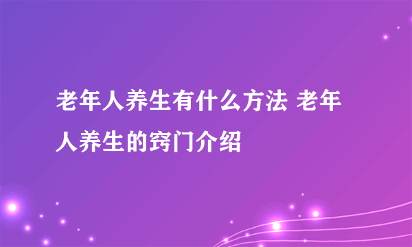 老年人养生有什么方法 老年人养生的窍门介绍