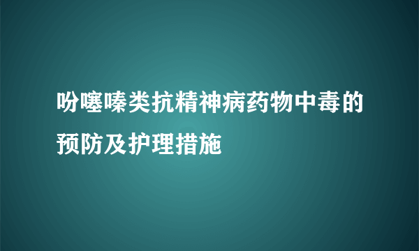 吩噻嗪类抗精神病药物中毒的预防及护理措施