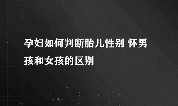 孕妇如何判断胎儿性别 怀男孩和女孩的区别