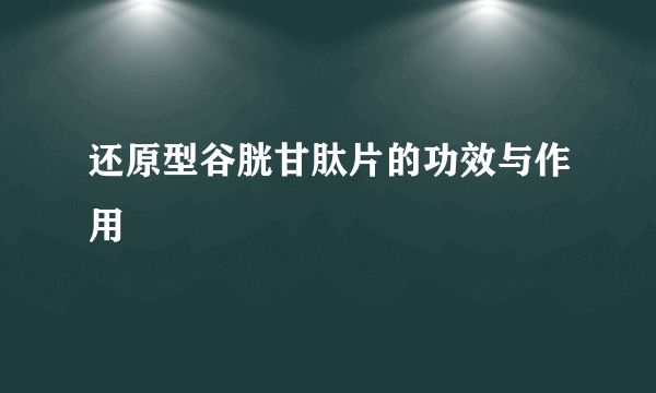 还原型谷胱甘肽片的功效与作用