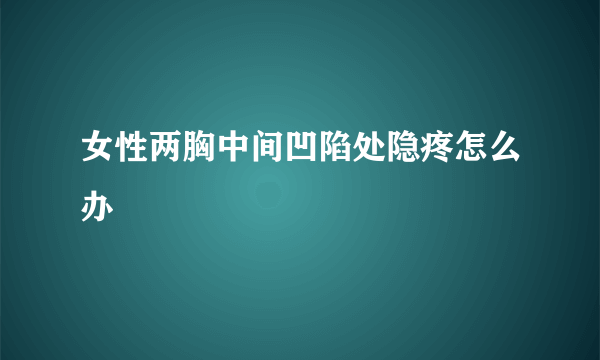 女性两胸中间凹陷处隐疼怎么办