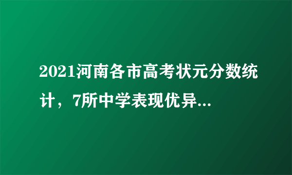 2021河南各市高考状元分数统计，7所中学表现优异，无郸城一高