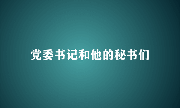 党委书记和他的秘书们