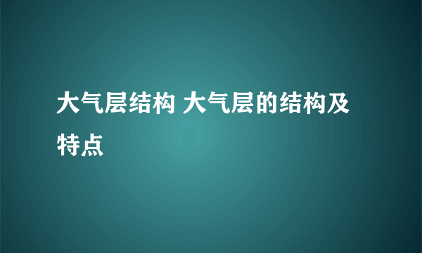 大气层结构 大气层的结构及特点