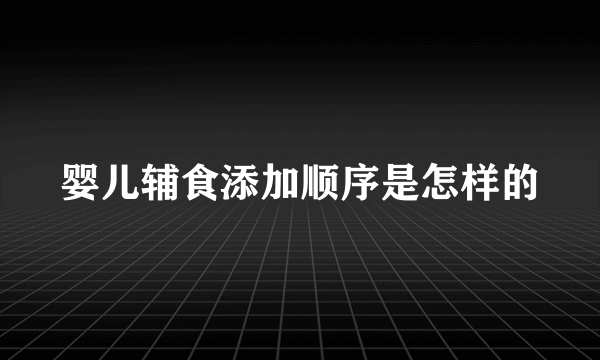 婴儿辅食添加顺序是怎样的