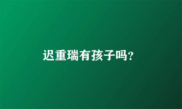 迟重瑞有孩子吗？