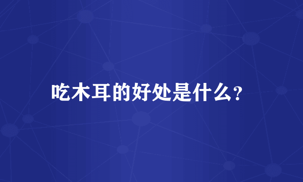 吃木耳的好处是什么？