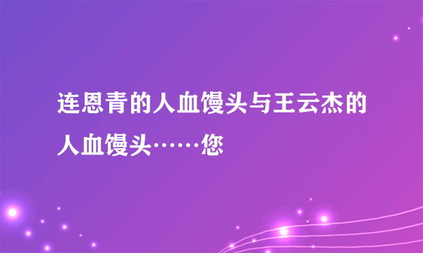 连恩青的人血馒头与王云杰的人血馒头……您