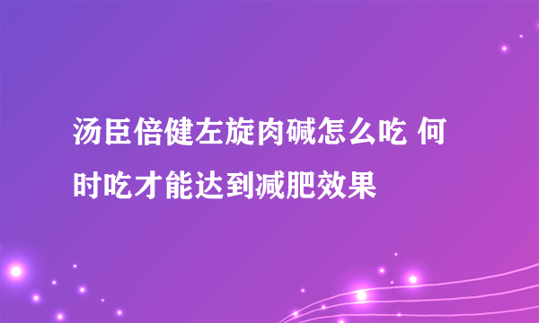 汤臣倍健左旋肉碱怎么吃 何时吃才能达到减肥效果