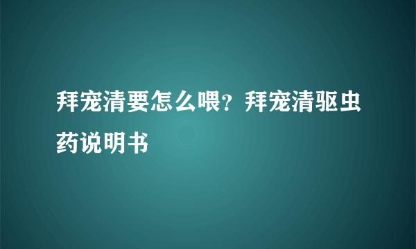 拜宠清要怎么喂？拜宠清驱虫药说明书