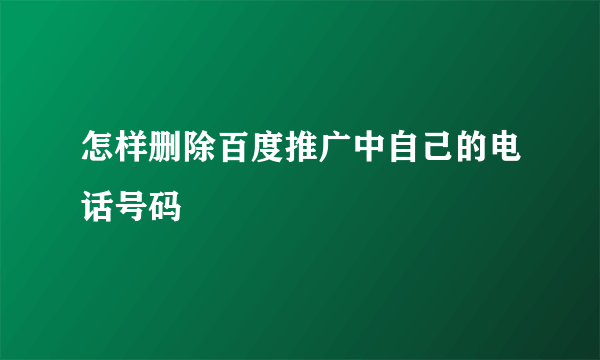 怎样删除百度推广中自己的电话号码