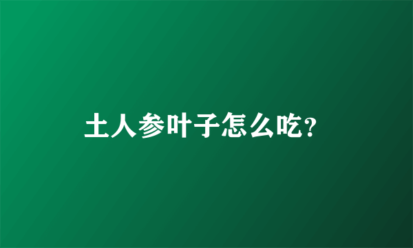 土人参叶子怎么吃？