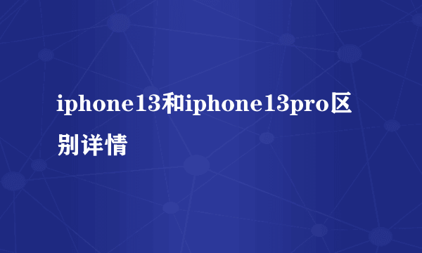 iphone13和iphone13pro区别详情