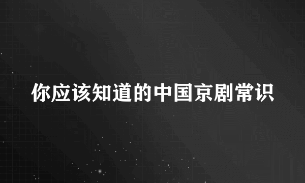 你应该知道的中国京剧常识