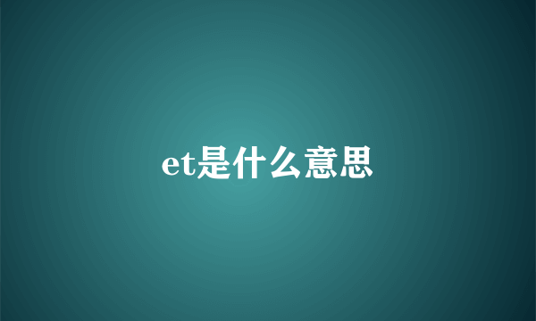 et是什么意思