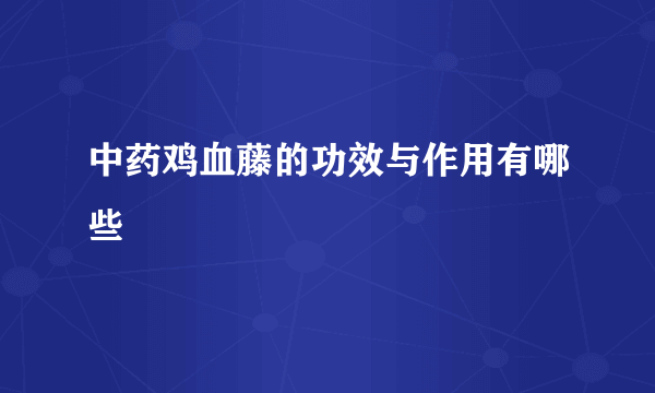 中药鸡血藤的功效与作用有哪些