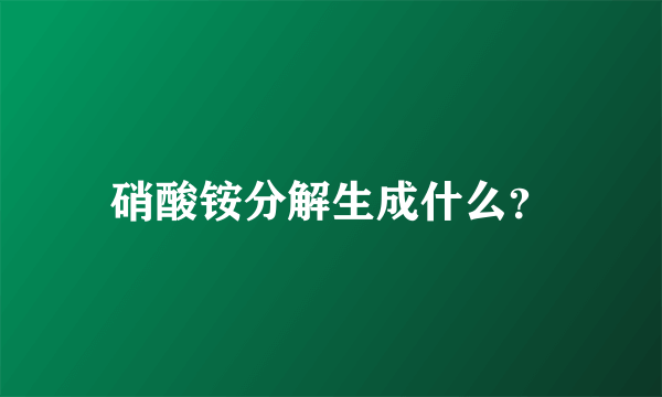 硝酸铵分解生成什么？