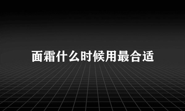 面霜什么时候用最合适