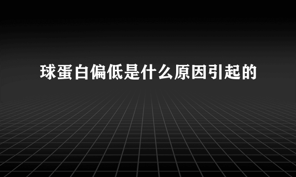 球蛋白偏低是什么原因引起的