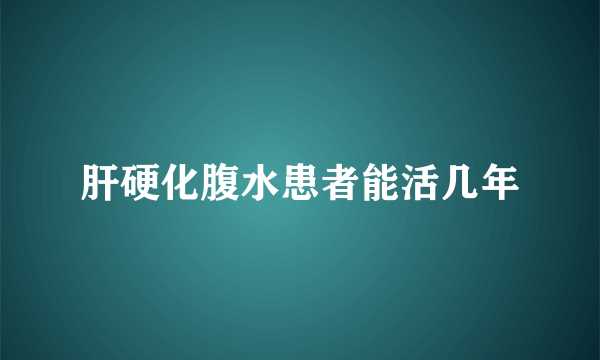 肝硬化腹水患者能活几年