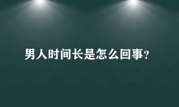 男人时间长是怎么回事？