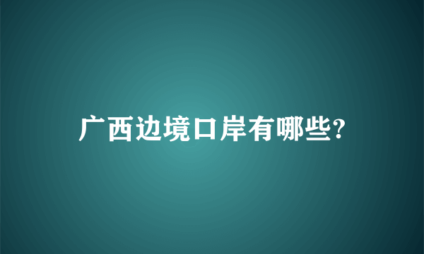 广西边境口岸有哪些?