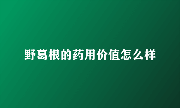 野葛根的药用价值怎么样