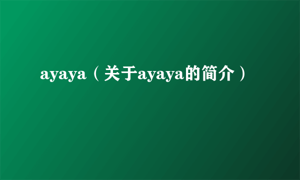 ayaya（关于ayaya的简介）