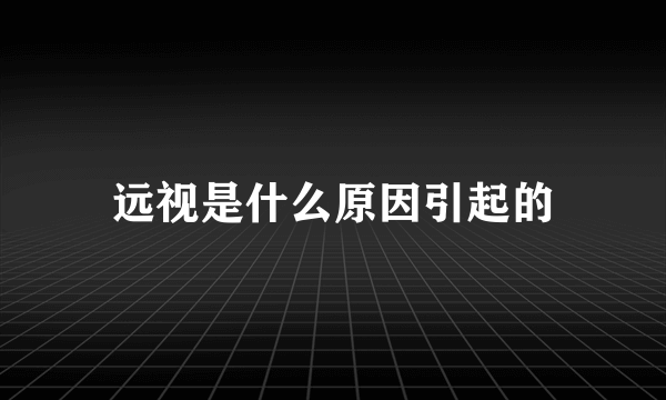 远视是什么原因引起的