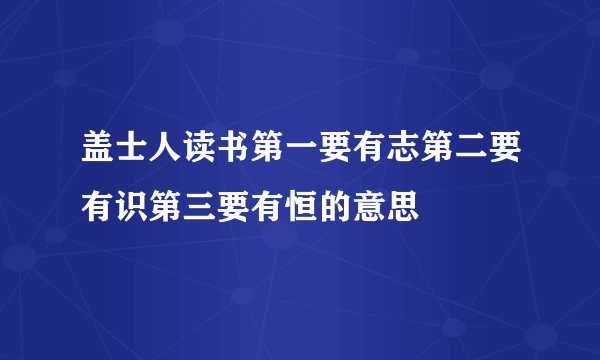 盖士人读书第一要有志第二要有识第三要有恒的意思